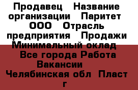 Продавец › Название организации ­ Паритет, ООО › Отрасль предприятия ­ Продажи › Минимальный оклад ­ 1 - Все города Работа » Вакансии   . Челябинская обл.,Пласт г.